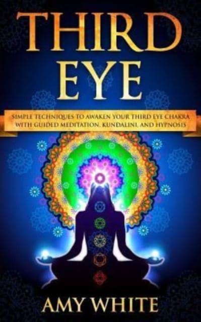 Third Eye : Simple Techniques to Awaken Your Third Eye Chakra With Guided Meditation, Kundalini, and Hypnosis (psychic abilities, spiritual enlightenment), Paperback / softback Book