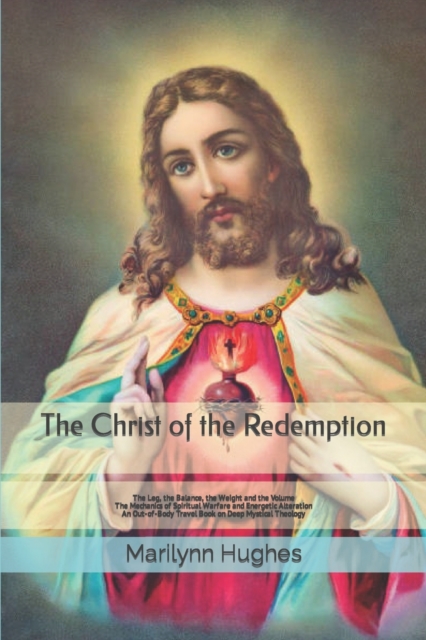 The Christ of the Redemption : The Leg, the Balance, the Weight and the Volume - The Mechanics of Spiritual Warfare and Energetic Alteration, Paperback / softback Book