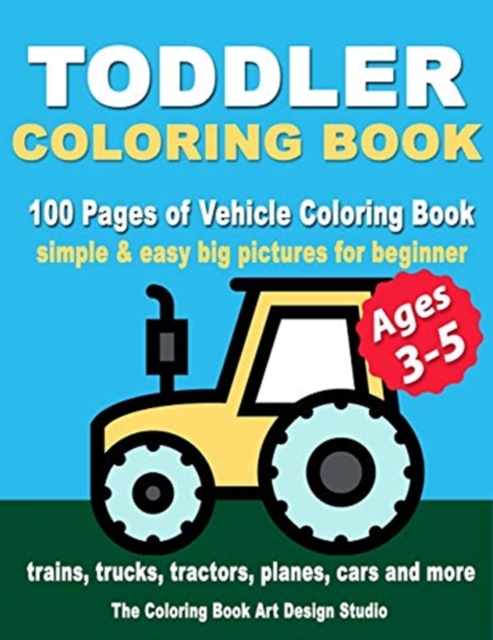 Toddler Coloring Books Ages 3-5 : Coloring Books for Toddlers: Simple & Easy Big Pictures Trucks, Trains, Tractors, Planes and Cars Coloring Books for Kids, Vehicle Coloring Book Activity Books for Pr, Paperback / softback Book