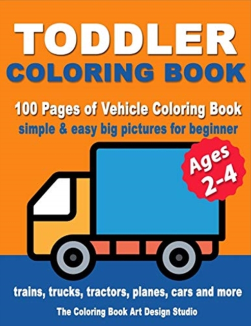 Toddler Coloring Books Ages 2-4 : Coloring Books for Toddlers: Simple & Easy Big Pictures Trucks, Trains, Tractors, Planes and Cars Coloring Books for Kids, Vehicle Coloring Book Activity Books for Pr, Paperback / softback Book