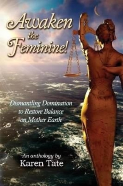 Awaken The Feminine! : Dismantling Domination to Restore Balance on Mother Earth, Paperback / softback Book