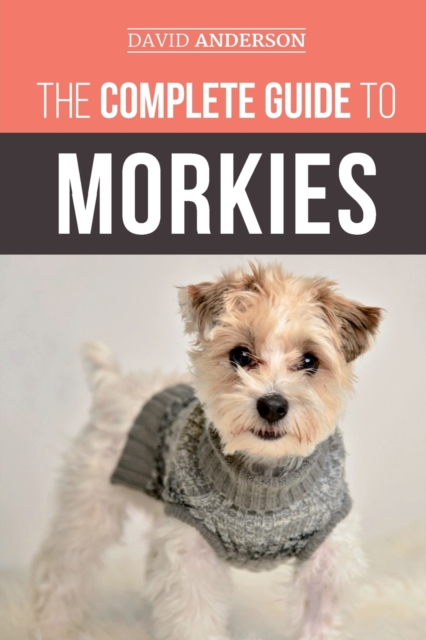 The Complete Guide to Morkies : Everything a new dog owner needs to know about the Maltese x Yorkie dog breed, Paperback / softback Book