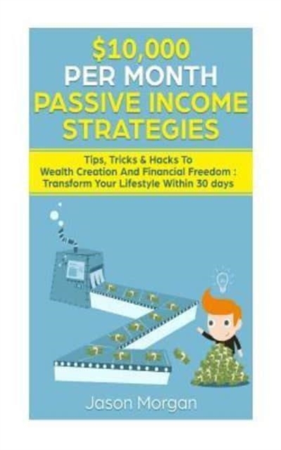 $10,000 per Month Passive Income Strategies : Tips, Tricks & Hacks To Wealth Creation And Financial Freedom: Transform Your Lifestyle Within 30 days, Paperback / softback Book