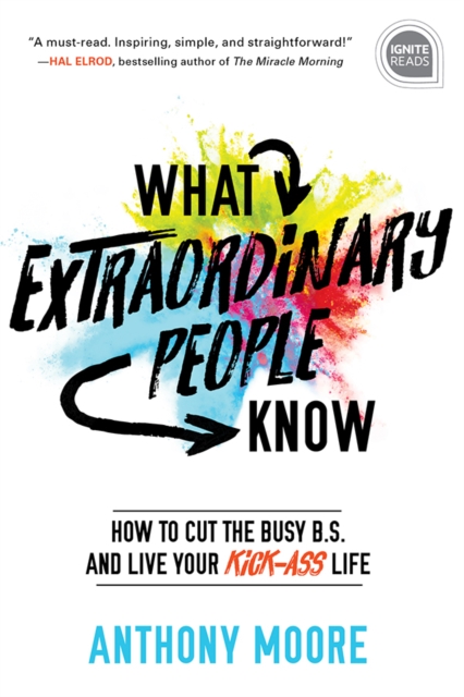 What Extraordinary People Know : How to Cut the Busy B.S. and Live Your Kick-Ass Life, EPUB eBook