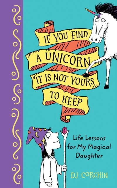 If You Find a Unicorn, It Is Not Yours to Keep : Life Lessons for My Magical Daughter, Hardback Book