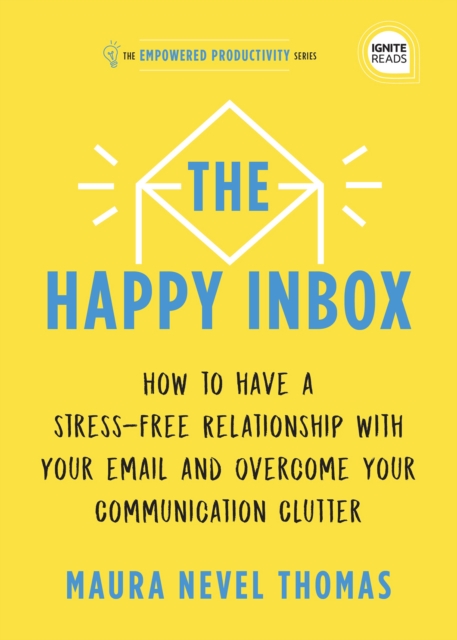 The Happy Inbox : How to Have a Stress-Free Relationship with Your Email and Overcome Your Communication Clutter, EPUB eBook
