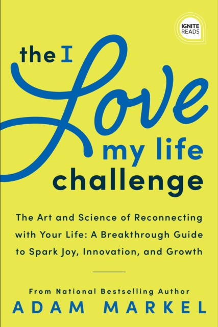 The I Love My Life Challenge : The Art & Science of Reconnecting with Your Life: A Breakthrough Guide to Spark Joy, Innovation, and Growth, EPUB eBook