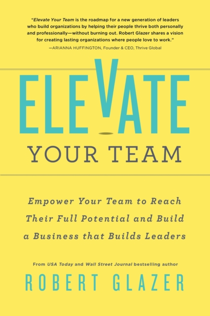Elevate Your Team : Push Beyond Your Leadership Limits to Unlock Success in Yourself and Others, Paperback / softback Book