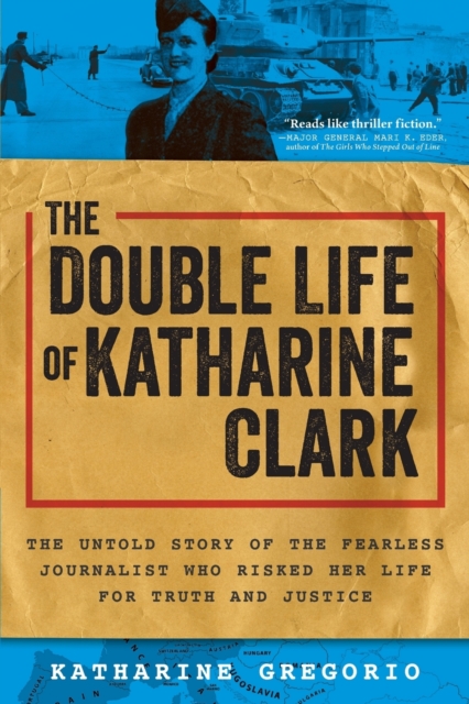 The Double Life of Katharine Clark : The Untold Story of the Fearless Journalist Who Risked Her Life for Truth and Justice, Paperback / softback Book