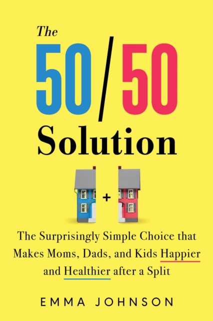 The 50/50 Solution : The Surprisingly Simple Choice that Makes Moms, Dads, and Kids Happier and Healthier After a Divorce, Paperback / softback Book