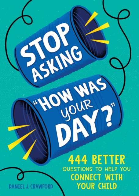 Stop Asking "How Was Your Day?" : 444 Better Questions to Help You Connect with Your Child, Paperback / softback Book