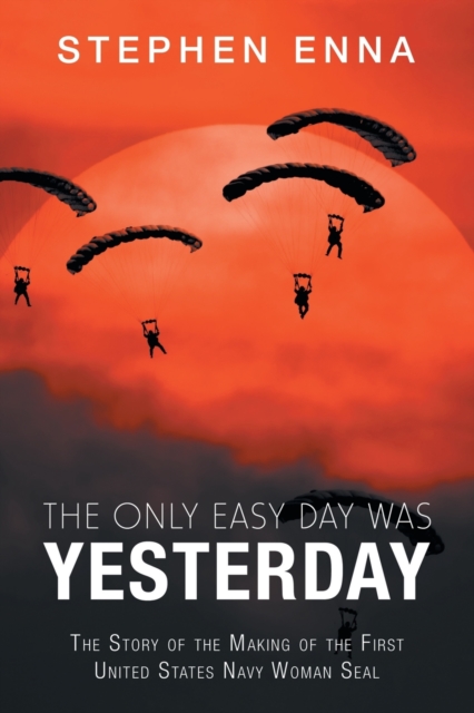 The Only Easy Day Was Yesterday : The Story of the Making of the First United States Navy Woman Seal, Paperback / softback Book