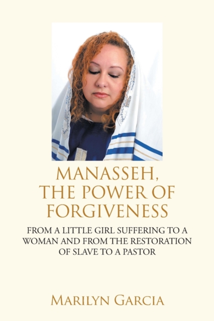 Manasseh, the Power of Forgiveness : From a Little Girl Suffering to a Woman and from the Restoration of Slave to a Pastor, Paperback / softback Book