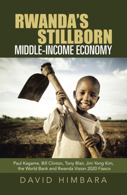 Rwanda's Stillborn Middle-Income Economy : Paul Kagame, Bill Clinton, Tony Blair, Jim Yong Kim, the World Bank and Rwanda Vision 2020 Fiasco, EPUB eBook