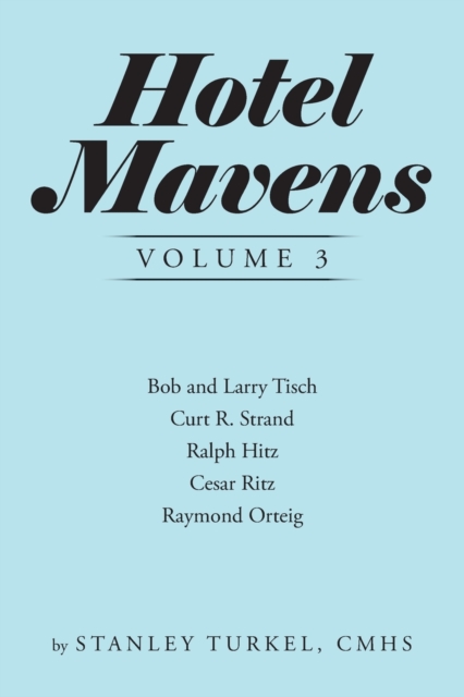 Hotel Mavens Volume 3 : Bob and Larry Tisch, Curt R. Strand, Ralph Hitz, Cesar Ritz, and Raymond Orteig, Paperback / softback Book
