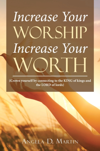 Increase Your Worship Increase Your Worth : (Crown Yourself by Connecting to the King of Kings and the Lord of Lords), Paperback / softback Book