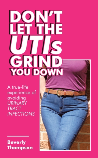 Don't Let the Utis Grind You Down : A True-Life Experience of Avoiding Urinary Tract Infections, Paperback / softback Book