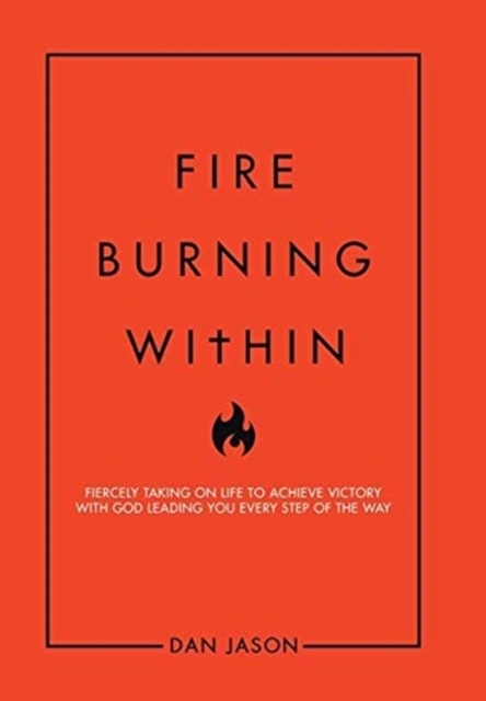Fire Burning Within : Fiercely Taking on Life to Achieve Victory with God Leading You Every Step of the Way, Hardback Book