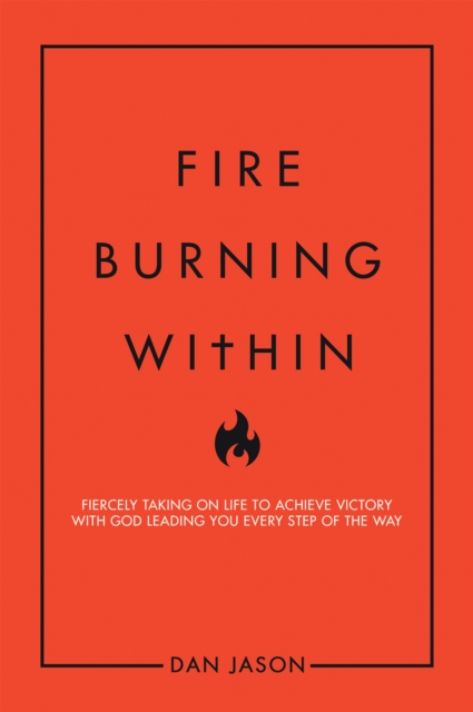 Fire Burning Within : Fiercely Taking on Life to Achieve Victory with God Leading You Every Step of the Way, EPUB eBook