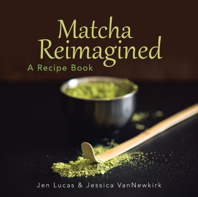 Matcha Reimagined : A Recipe Book, Paperback / softback Book