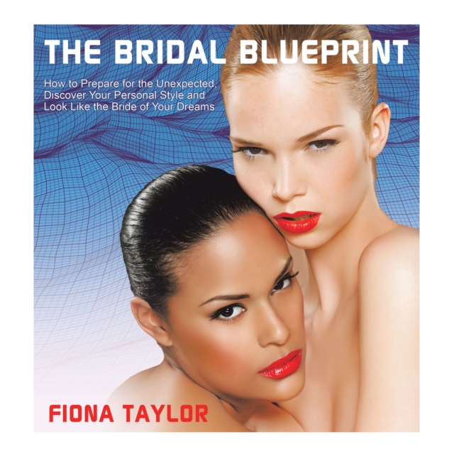 The Bridal Blueprint : How to Prepare for the Unexpected, Discover Your Personal Style and Look Like the Bride of Your Dreams, EPUB eBook