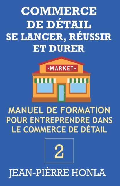 Commerce de Detail - Se Lancer, Reussir Et Durer : Manuel de formation pour entreprendre dans commerce de detail, Paperback / softback Book