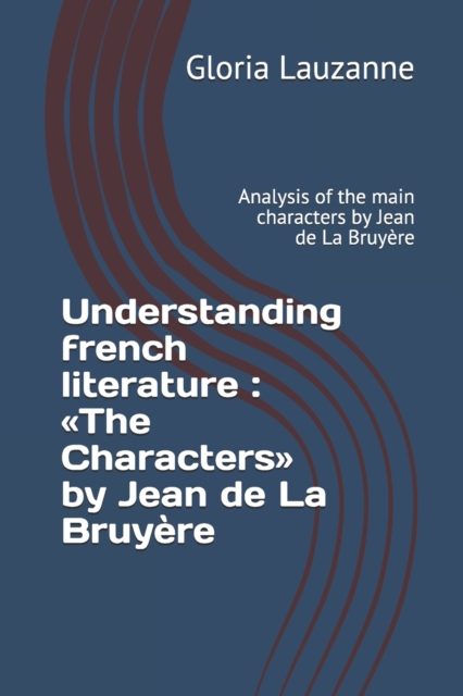 Understanding french literature : The Characters by Jean de La Bruyere: Analysis of the main characters by Jean de La Bruyere, Paperback / softback Book