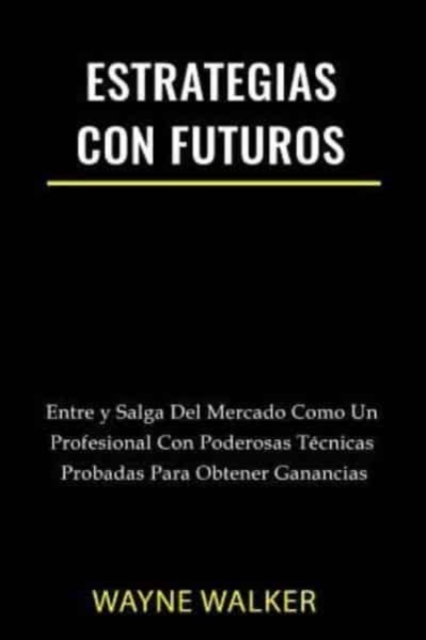 Estrategias Con Futuros : Entre y Salga del Mercado Como un Profesional con Poderosas Tecnicas Probadas Para Obtener Ganancias, Paperback / softback Book