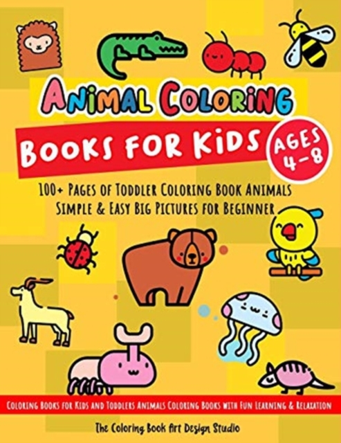 Animal Coloring Books for Kids Ages 4-8 : Toddler Coloring Book Animals: Simple & Easy Big Pictures 100+ Fun Animals Coloring: Children Activity Books for Kids Ages 2-4, 8-12 Boys and Girls, Paperback / softback Book