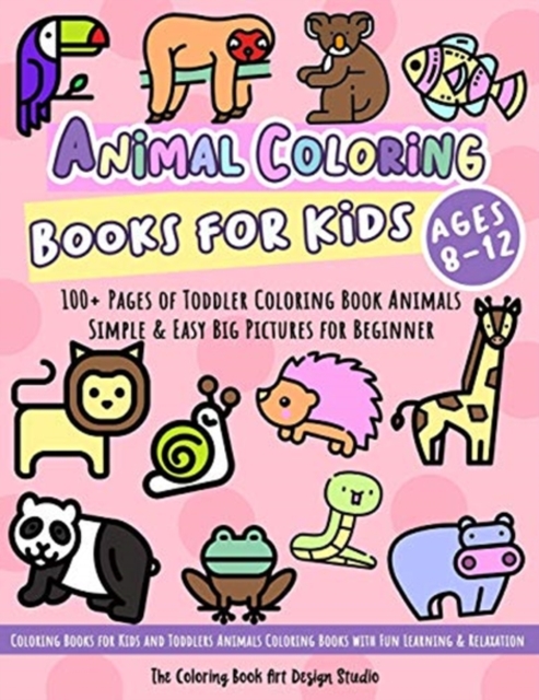 Animal Coloring Books for Kids Ages 8-12 : Toddler Coloring Book Animals: Simple & Easy Big Pictures 100+ Fun Animals Coloring: Children Activity Books for Kids Ages 2-4, 4-8 Boys and Girls, Paperback / softback Book