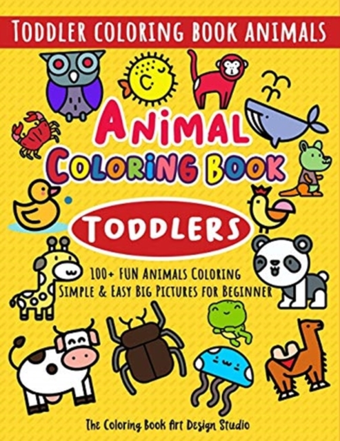 Animal Coloring Book for Toddlers : Toddler Coloring Book Animals: Simple & Easy Big Pictures 100+ Fun Animals Coloring: Children Activity Books for Kids Ages 2-4, 4-8, 8-12 Boys and Girls, Paperback / softback Book