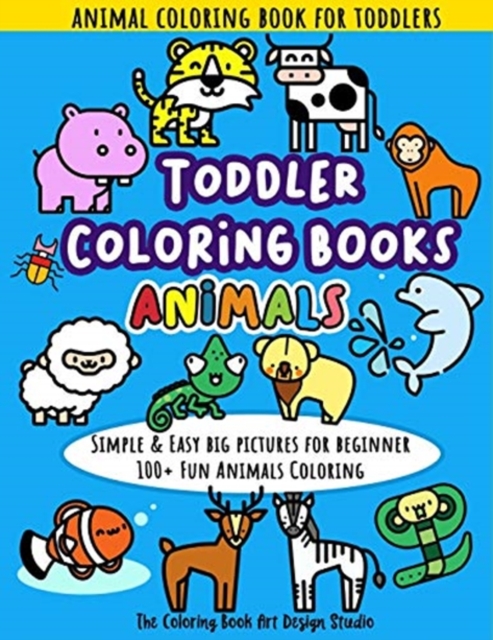 Toddler Coloring Books Animals : Animal Coloring Book for Toddlers: Simple & Easy Big Pictures 100+ Fun Animals Coloring: Children Activity Books for Kids Ages 2-4, 4-8, 8-12 Boys and Girls, Paperback / softback Book