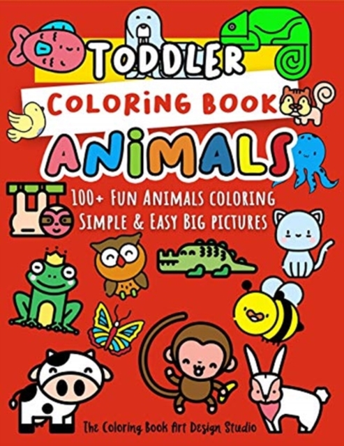 Toddler Coloring Book Animals : Animal Coloring Book for Toddlers: Simple & Easy Big Pictures 100+ Fun Animals Coloring: Children Activity Books for Kids Ages 2-4, 4-8, 8-12 Boys and Girls, Paperback / softback Book