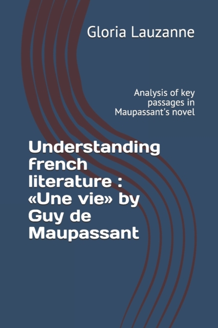 Understanding french literature : Une vie by Guy de Maupassant: Analysis of key passages in Maupassant's novel, Paperback / softback Book