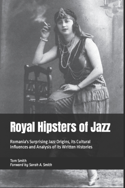 Royal Hipsters of Jazz : Romania's Surprising Jazz Origins, its Cultural Influences and Analysis of its Written Histories, Paperback / softback Book