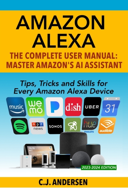 Amazon Alexa : The Complete User Manual - Tips, Tricks & Skills for Every Amazon Alexa Device, Paperback / softback Book
