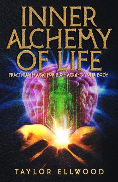 Inner Alchemy of Life : Practical Magic for Bio-Hacking your Body, Paperback / softback Book