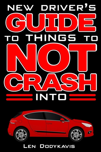 New Driver's Guide to Things to NOT Crash Into : A Funny Gag Driving Education Book for New and Bad Drivers, Paperback / softback Book