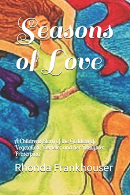 Seasons of Love : A Childrens Story of the Goddess of Vegetation, Demeter and her Daughter, Proserpina, Paperback / softback Book