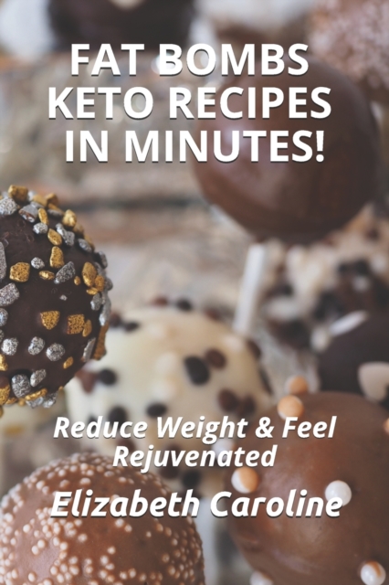 Fat Bombs Keto Recipes In Minutes! : Reduce Weight & Feel Rejuvenated, Paperback / softback Book