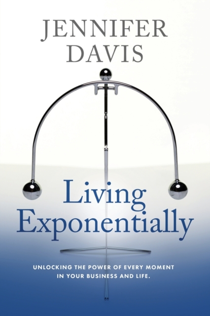 Living Exponentially : Unlocking the Power of Every Moment in Your Business and Life, Paperback / softback Book