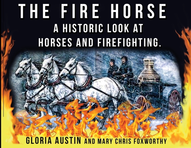 The Fire Horse : A Historic Look at Horses and Firefighting, Paperback / softback Book