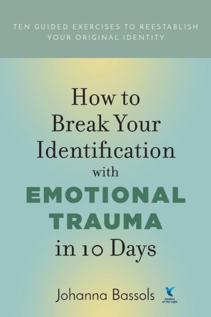 How to Break Your Identification with Emotional Trauma in 10 Days : Ten guided exercises to reestablish your original identity, Paperback / softback Book