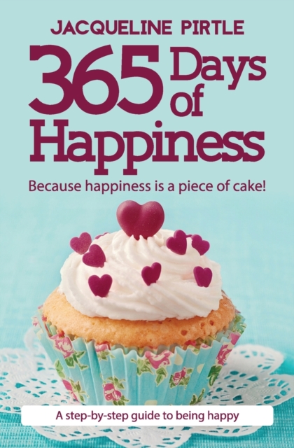 365 Days of Happiness - Because happiness is a piece of cake! : A step-by-step guide to being happy, Paperback / softback Book