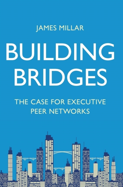 Building Bridges : The Case for Executive Peer Networks, Hardback Book