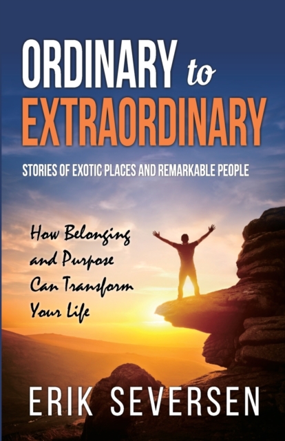 Ordinary to Extraordinary : Stories of Exotic Places and Remarkable People & How Belonging and Purpose Can Transform Your Life, Paperback / softback Book