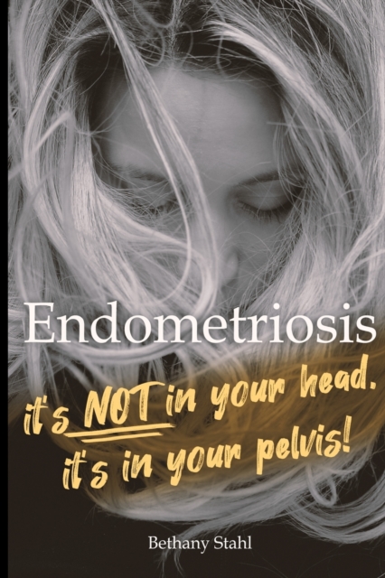 Endometriosis : it's not in your head, it's in your pelvis, Paperback / softback Book