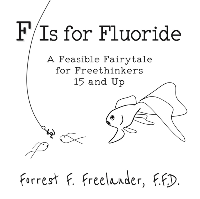F Is for Fluoride : A Feasible Fairytale for Freethinkers 15 and Up, Paperback / softback Book