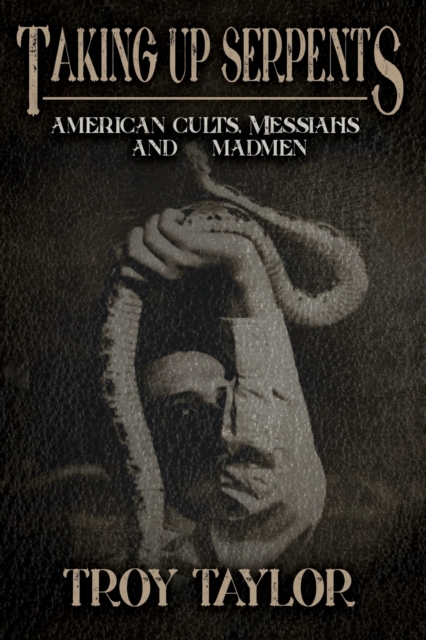 Taking Up Serpents : American Cults, Messiahs, and Madmen, Paperback / softback Book