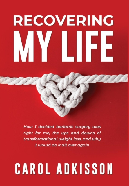 Recovering My Life : How I Decided Bariatric Surgery Was Right for Me, the Ups and Downs Through Transformational Weight Loss, and Why I Would Do It All Over Again, Hardback Book